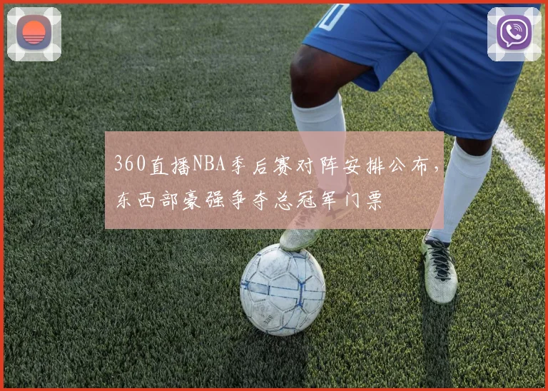 360直播NBA季后赛对阵安排公布，东西部豪强争夺总冠军门票