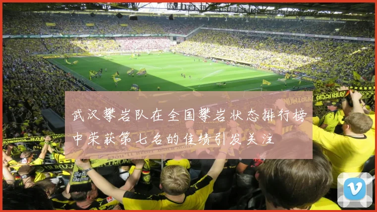 武汉攀岩队在全国攀岩状态排行榜中荣获第七名的佳绩引发关注