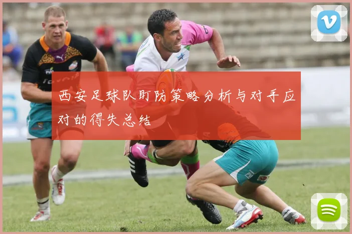 西安足球队盯防策略分析与对手应对的得失总结