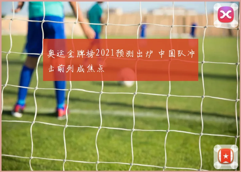 奥运金牌榜2021预测出炉 中国队冲击前列成焦点