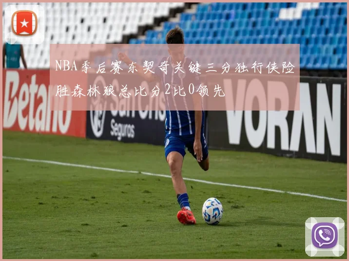 NBA季后赛东契奇关键三分独行侠险胜森林狼总比分2比0领先