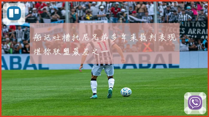 船记吐槽托尼兄弟多年来裁判表现堪称联盟最差之一