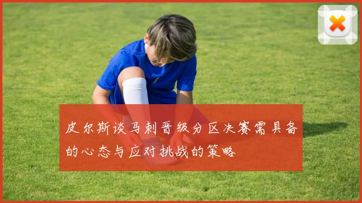皮尔斯谈马刺晋级分区决赛需具备的心态与应对挑战的策略