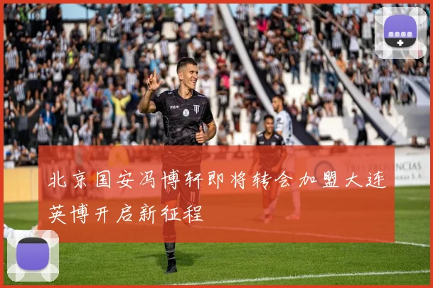 北京国安冯博轩即将转会加盟大连英博开启新征程