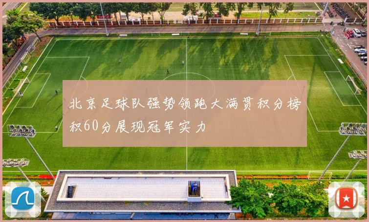 北京足球队强势领跑大满贯积分榜积60分展现冠军实力