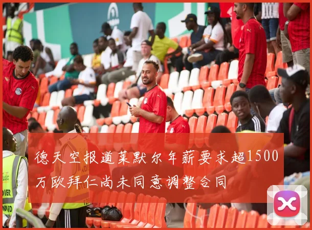 德天空报道莱默尔年薪要求超1500万欧拜仁尚未同意调整合同