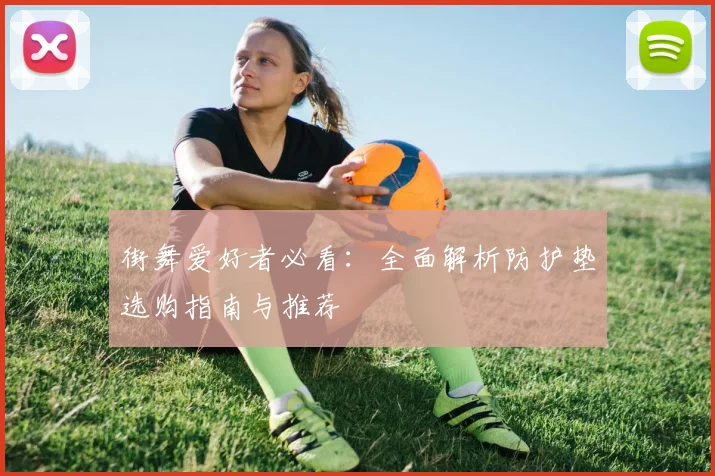 街舞爱好者必看：全面解析防护垫选购指南与推荐