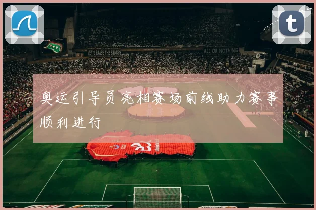 奥运引导员亮相赛场前线助力赛事顺利进行