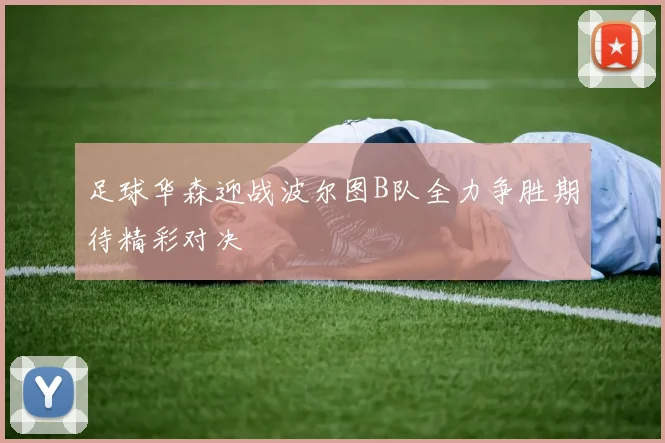 足球华森迎战波尔图B队全力争胜期待精彩对决